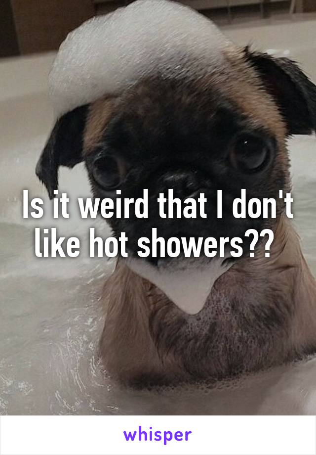 Is it weird that I don't like hot showers?? 