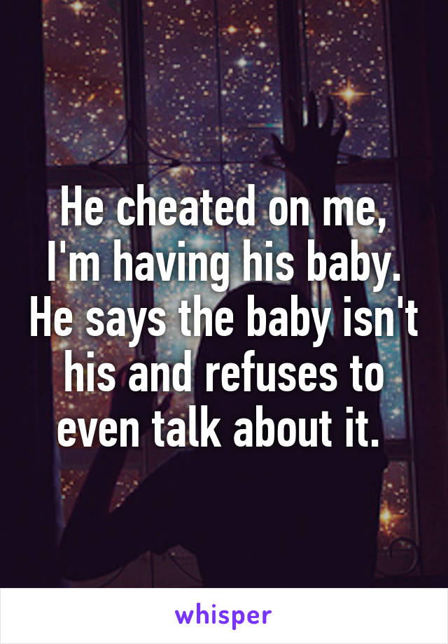 He cheated on me, I'm having his baby. He says the baby isn't his and refuses to even talk about it. 
