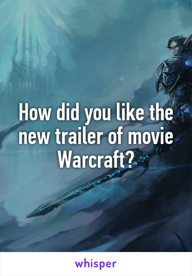 How did you like the new trailer of movie Warcraft?