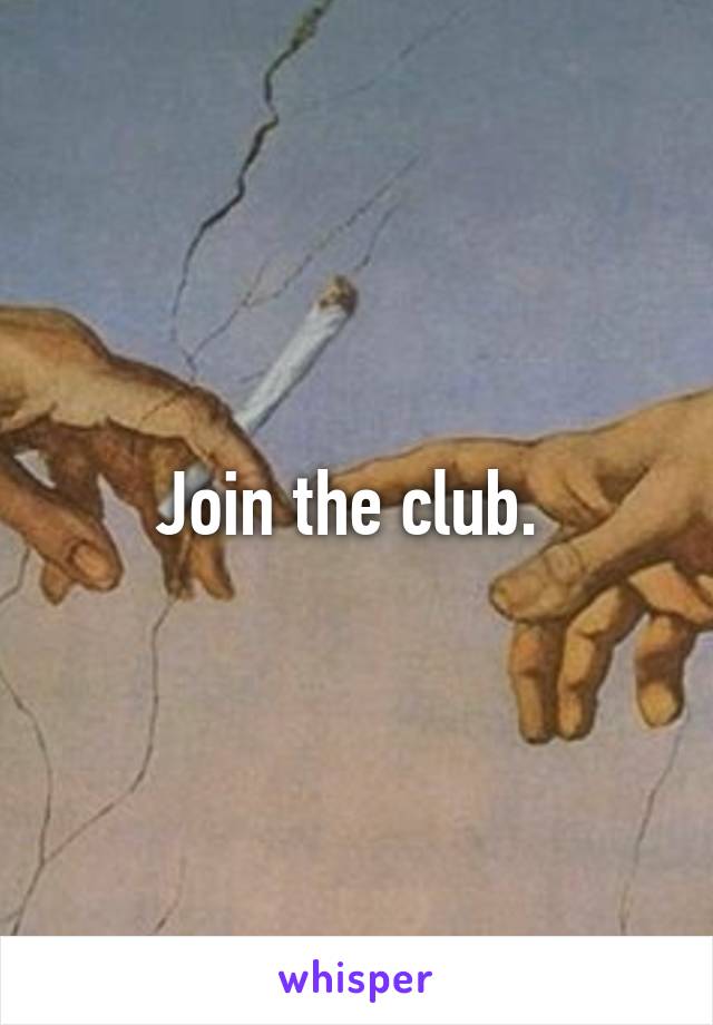 Join the club. 