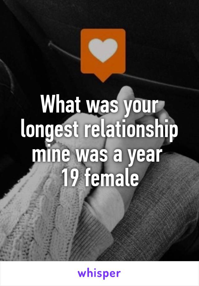 What was your longest relationship mine was a year 
19 female