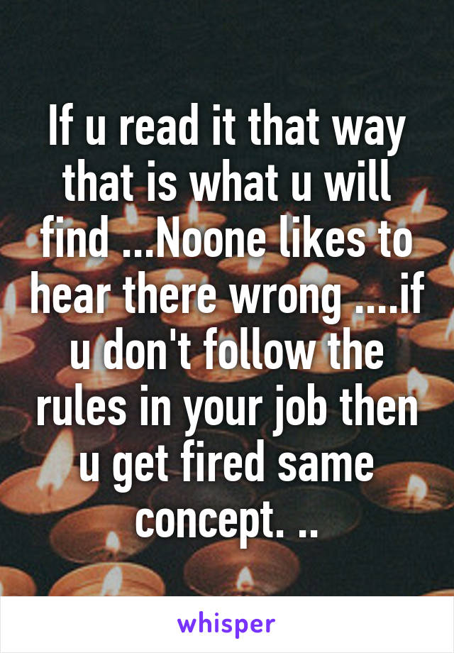 If u read it that way that is what u will find ...Noone likes to hear there wrong ....if u don't follow the rules in your job then u get fired same concept. ..