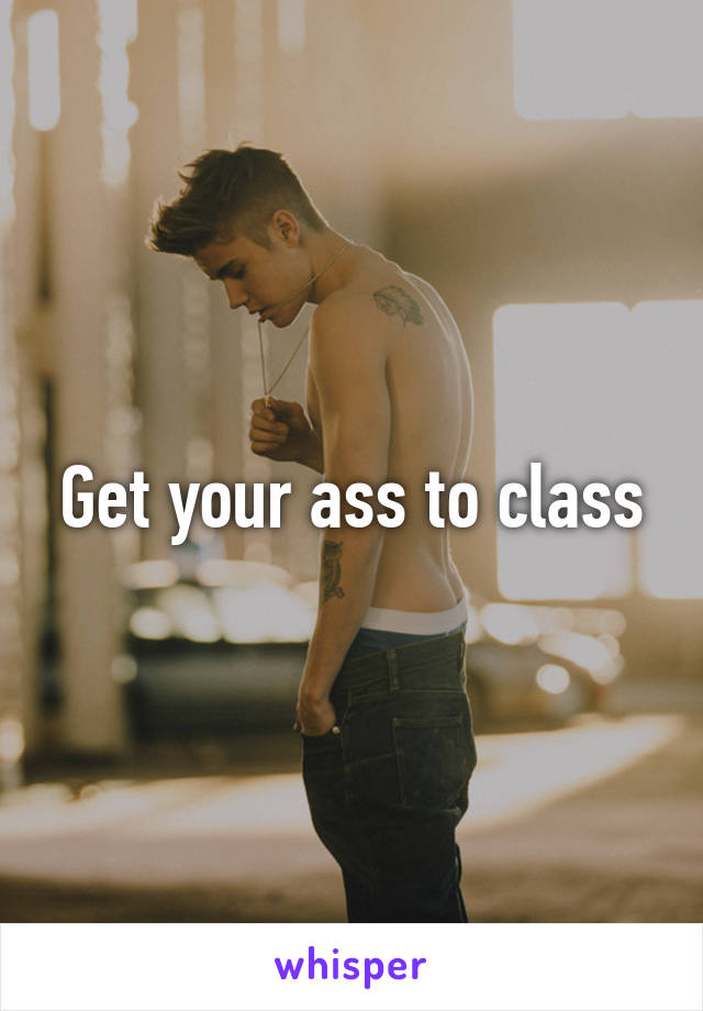 Get your ass to class