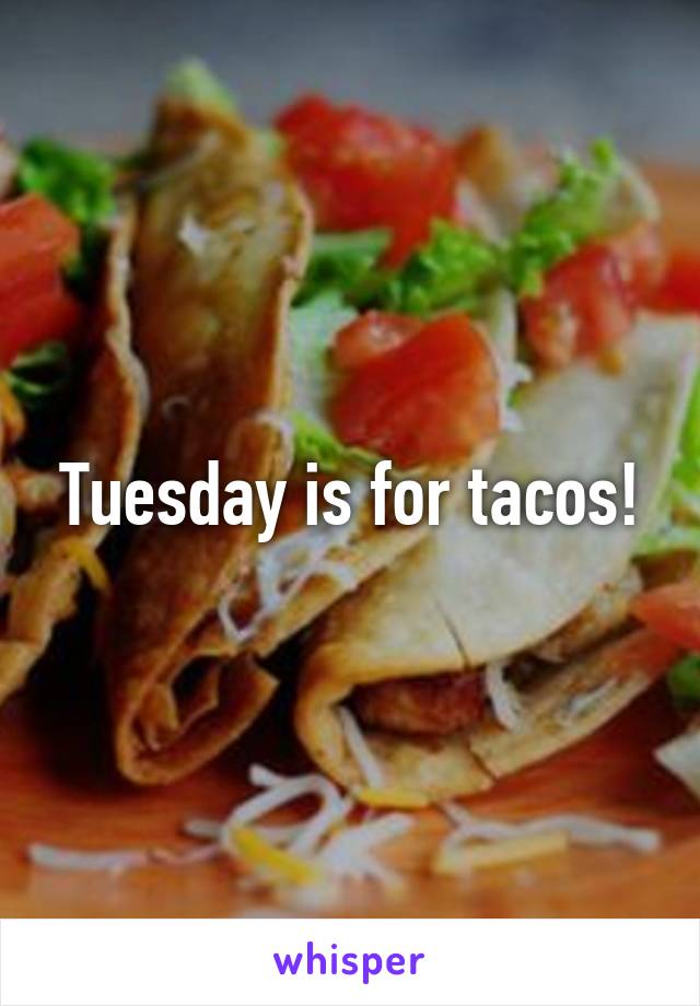 Tuesday is for tacos!