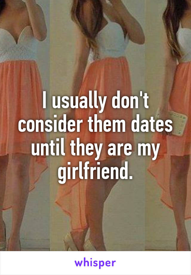 I usually don't consider them dates until they are my girlfriend.