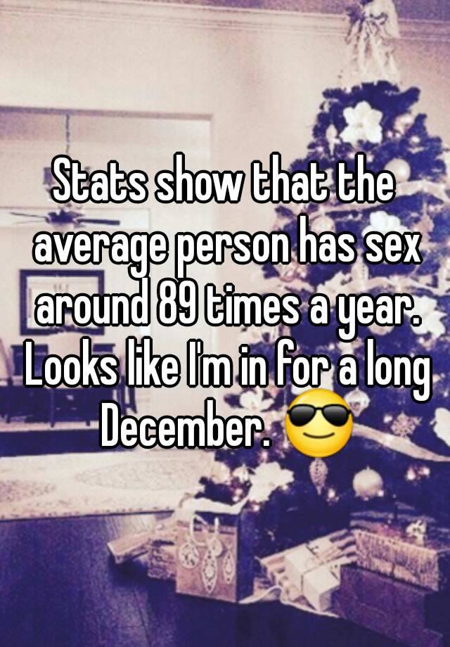 Stats Show That The Average Person Has Sex Around 89 Times A Year Looks Like I M In For A Long