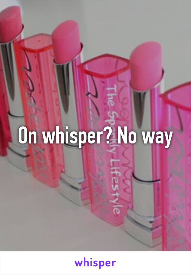 On whisper? No way