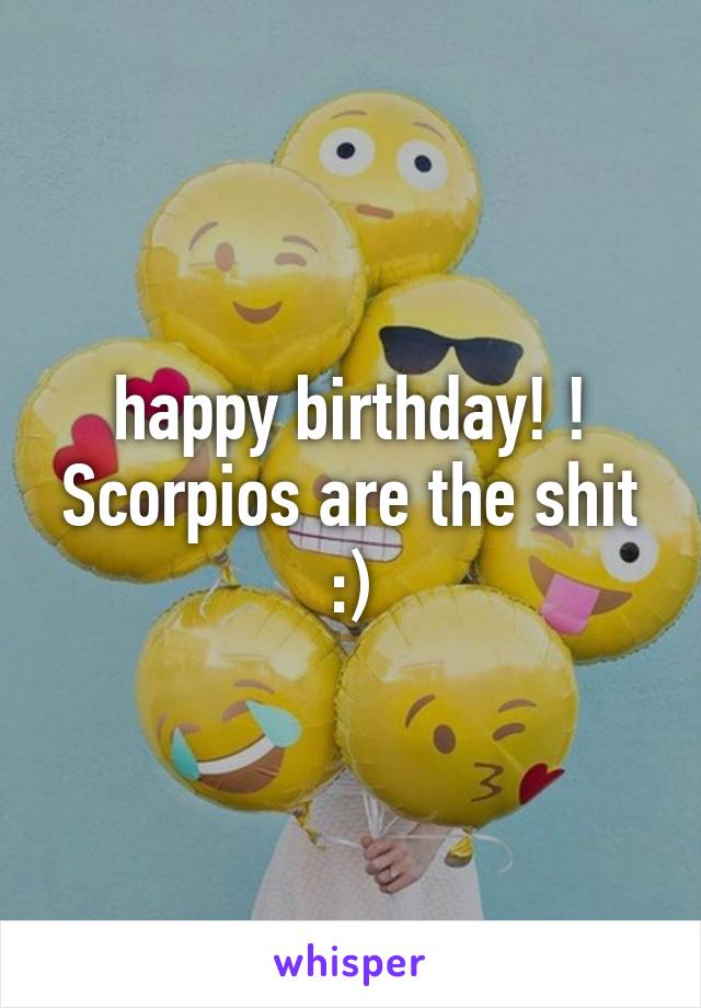 happy birthday! ! Scorpios are the shit :)