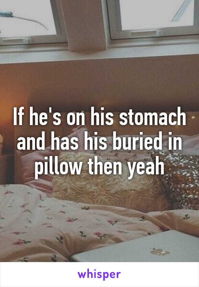 If he's on his stomach and has his buried in pillow then yeah