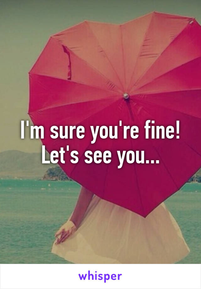 I'm sure you're fine! Let's see you...