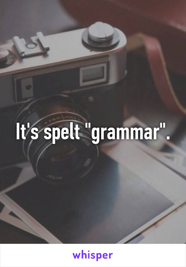 It's spelt "grammar".