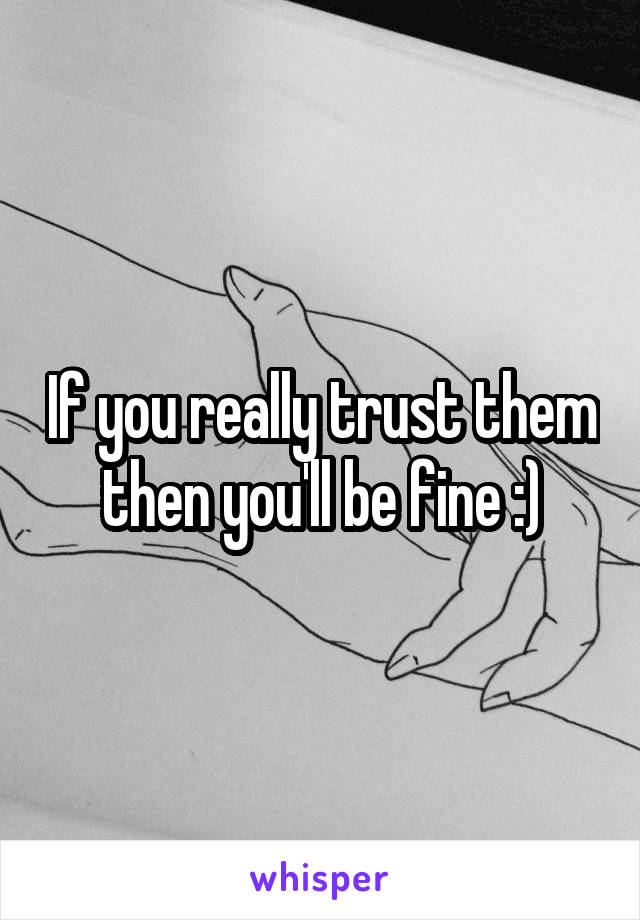 If you really trust them then you'll be fine :)