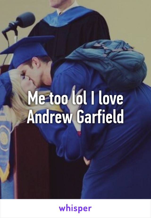 Me too lol I love Andrew Garfield