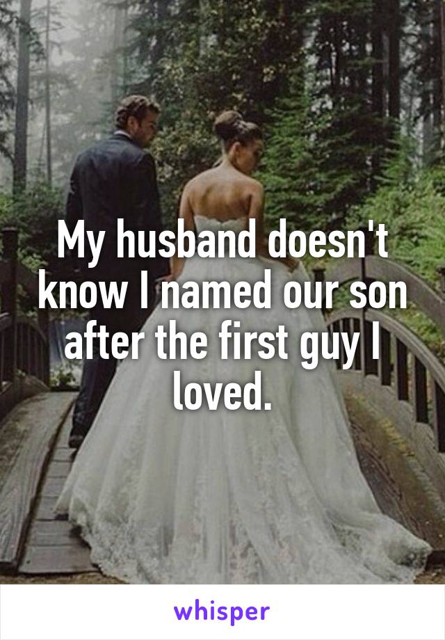 My husband doesn't know I named our son after the first guy I loved.