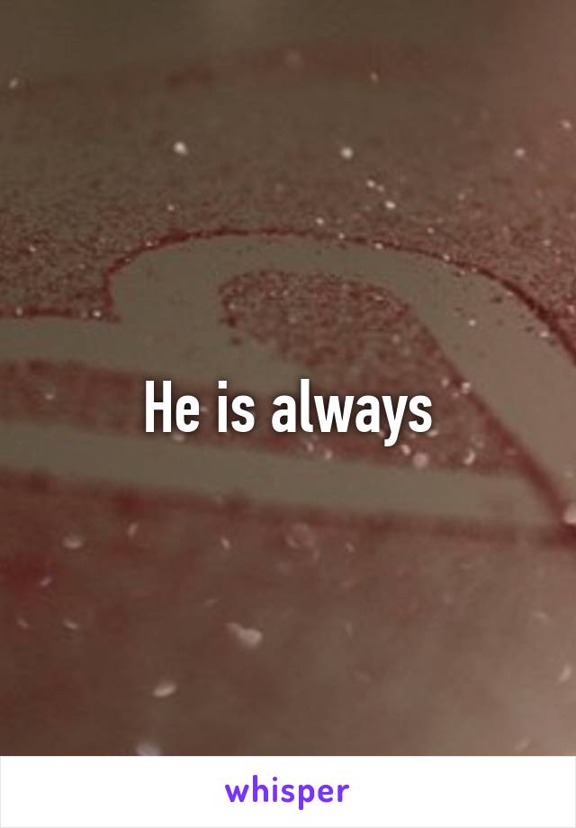He is always