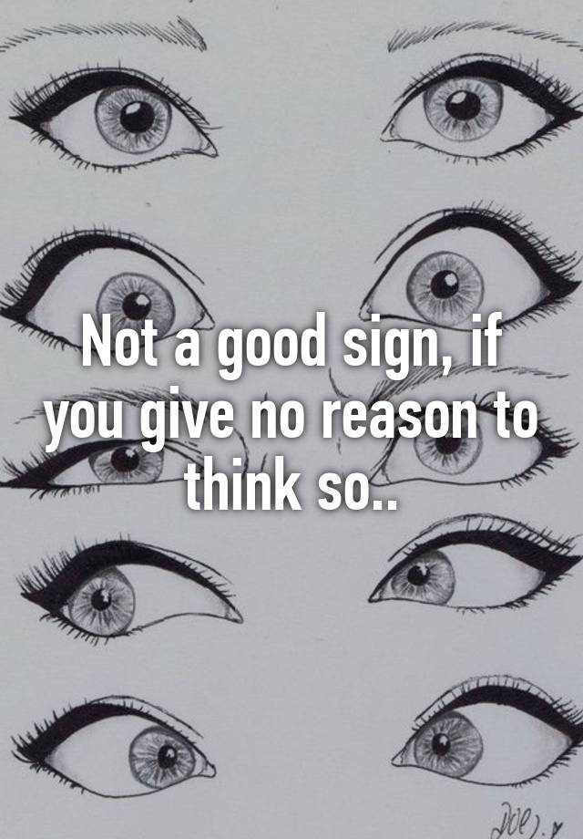 not-a-good-sign-if-you-give-no-reason-to-think-so