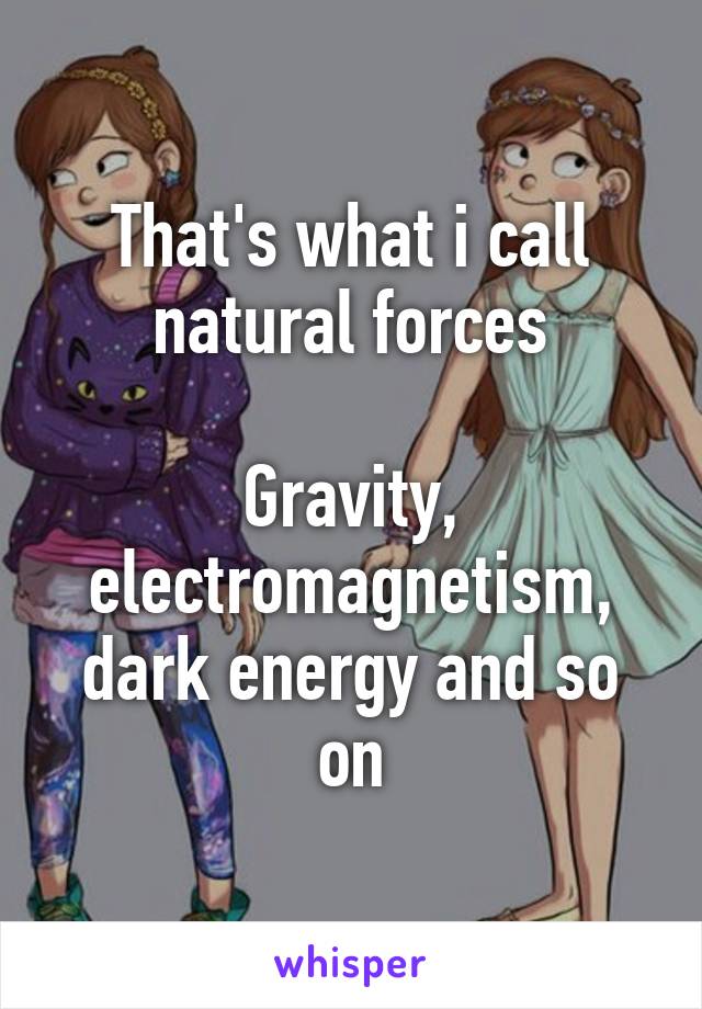 That's what i call natural forces

Gravity, electromagnetism, dark energy and so on