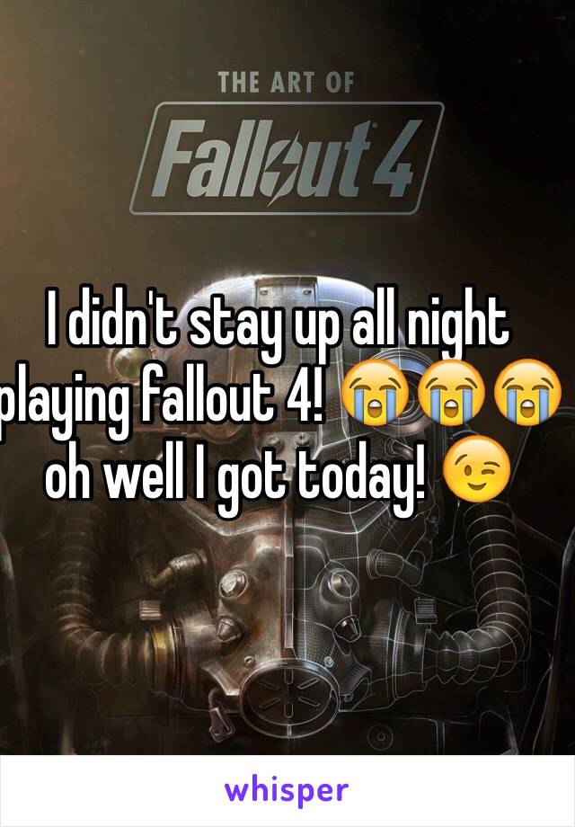 I didn't stay up all night playing fallout 4! 😭😭😭 oh well I got today! 😉