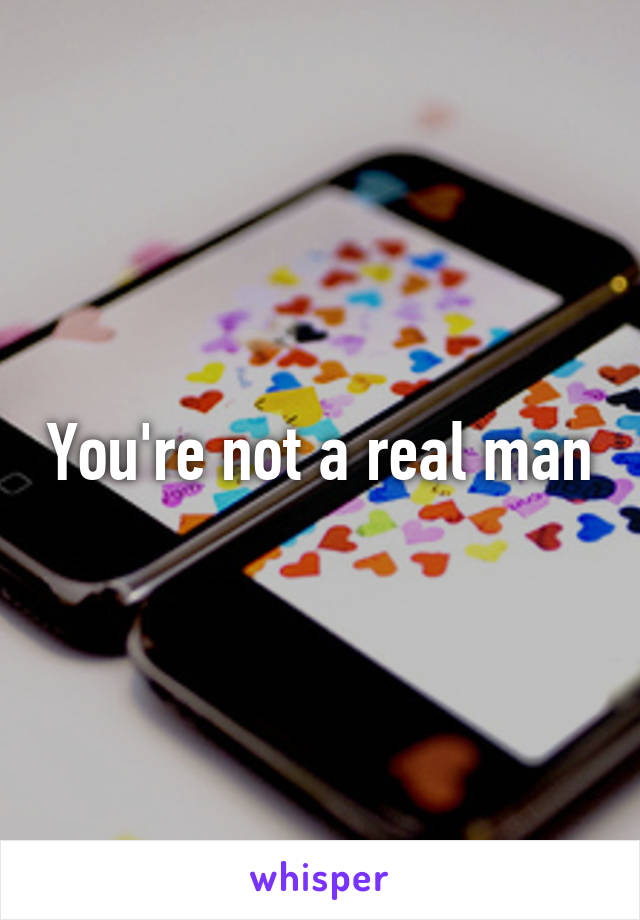 You're not a real man