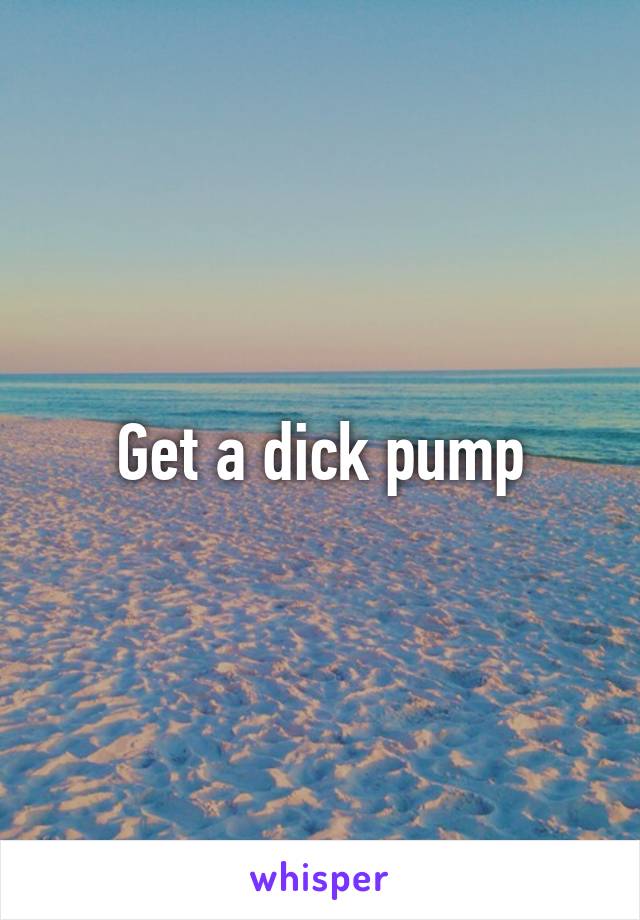 Get a dick pump