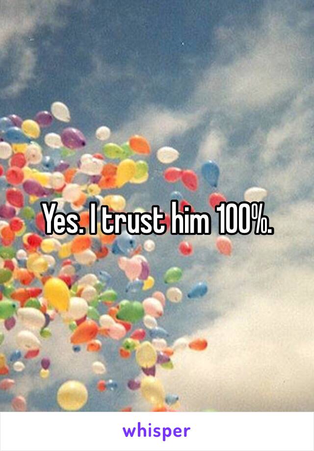 Yes. I trust him 100%.