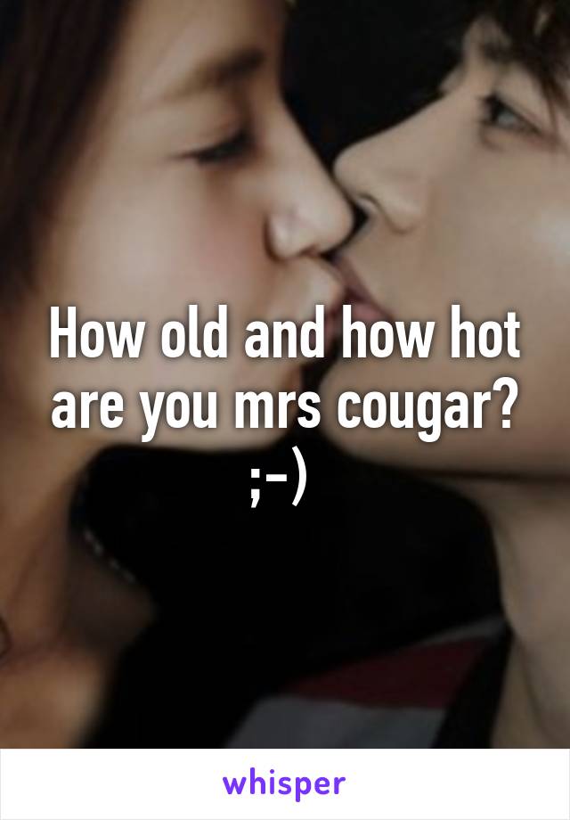 How old and how hot are you mrs cougar? ;-) 