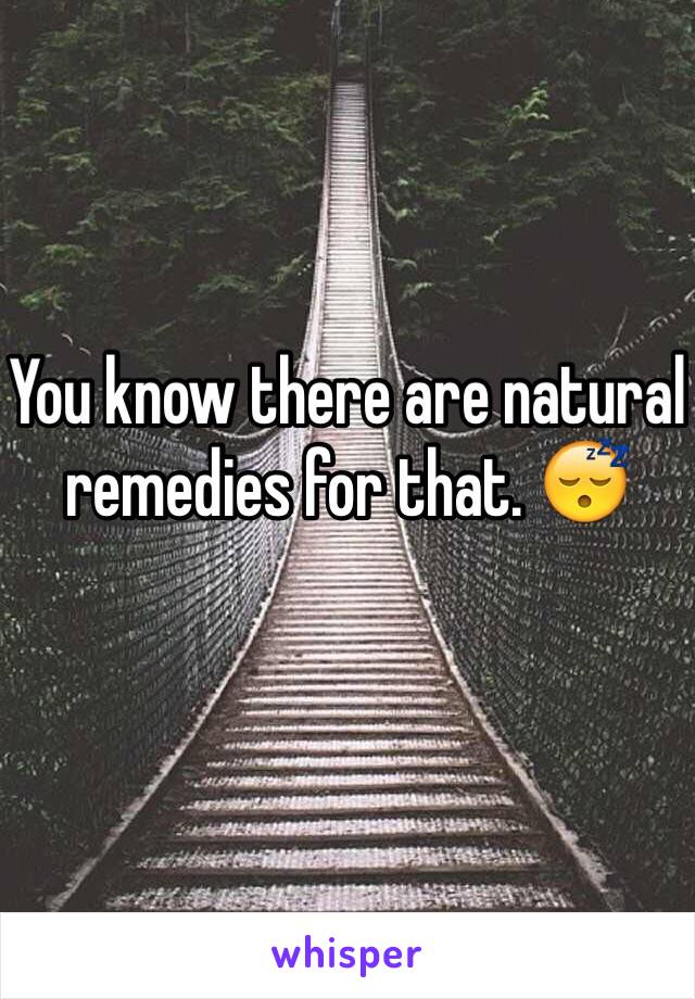 You know there are natural remedies for that. 😴