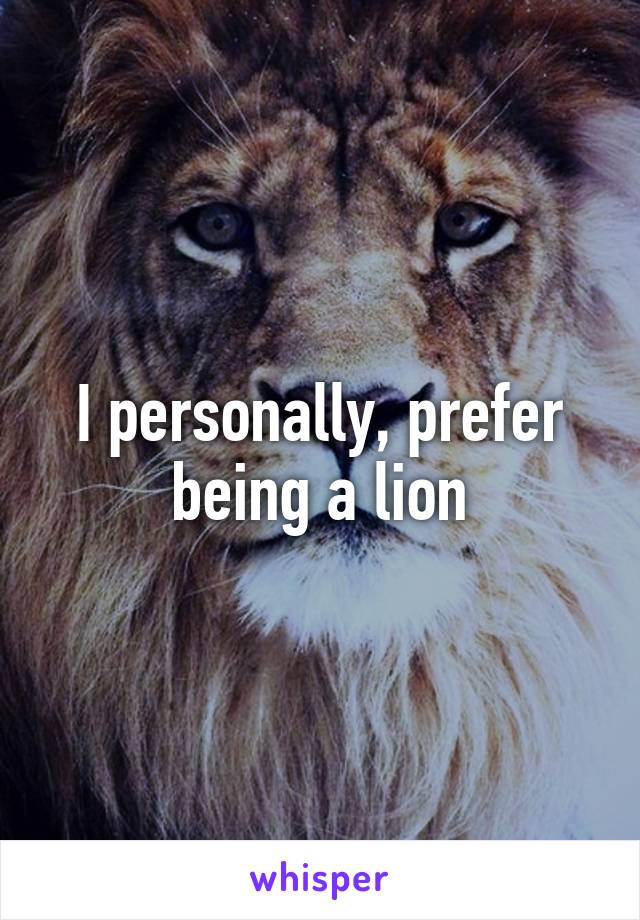 I personally, prefer being a lion