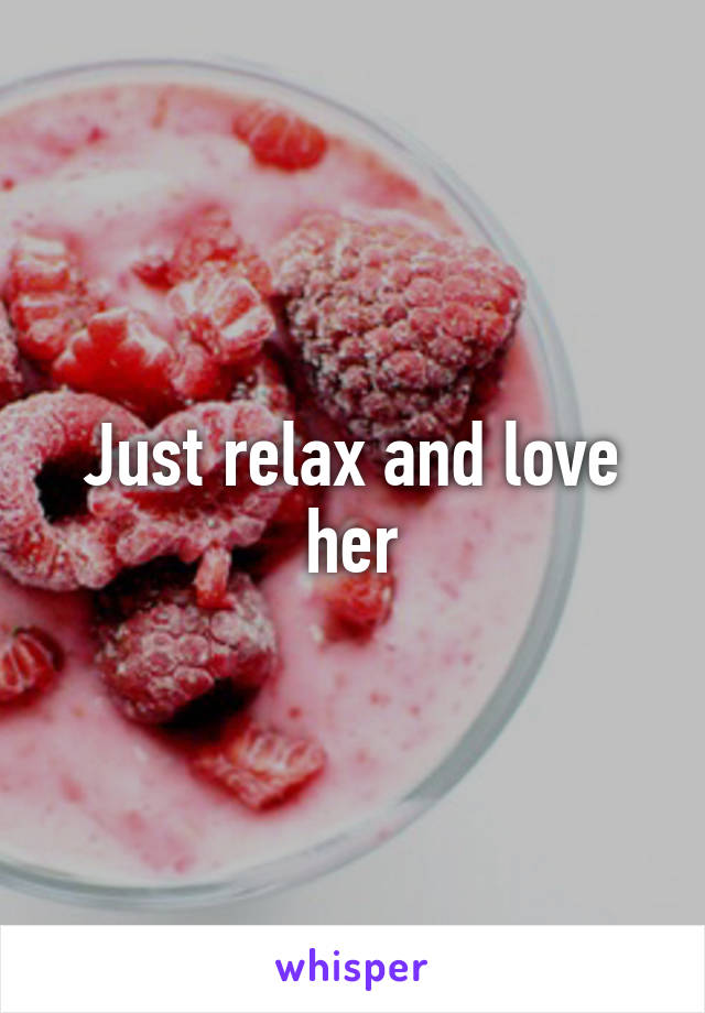 Just relax and love her