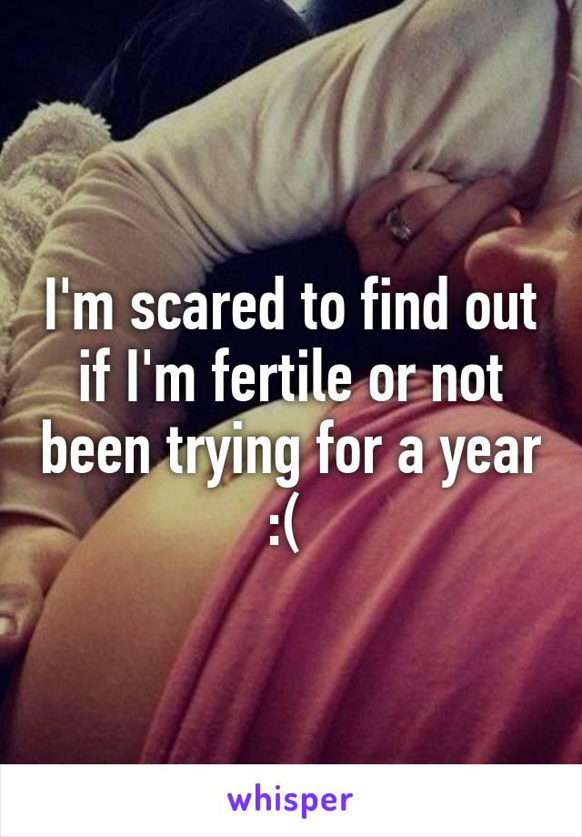 I'm scared to find out if I'm fertile or not been trying for a year :( 