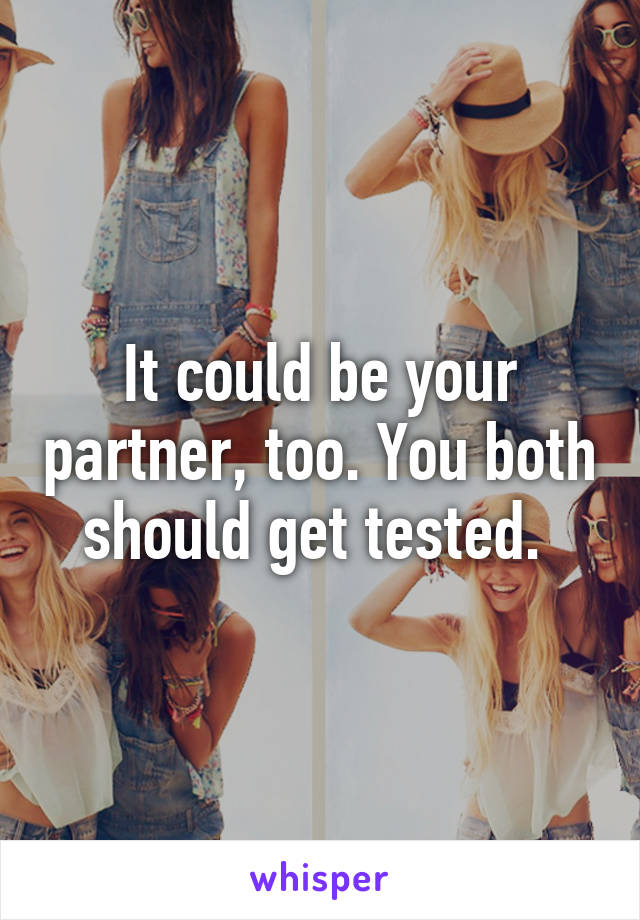 It could be your partner, too. You both should get tested. 