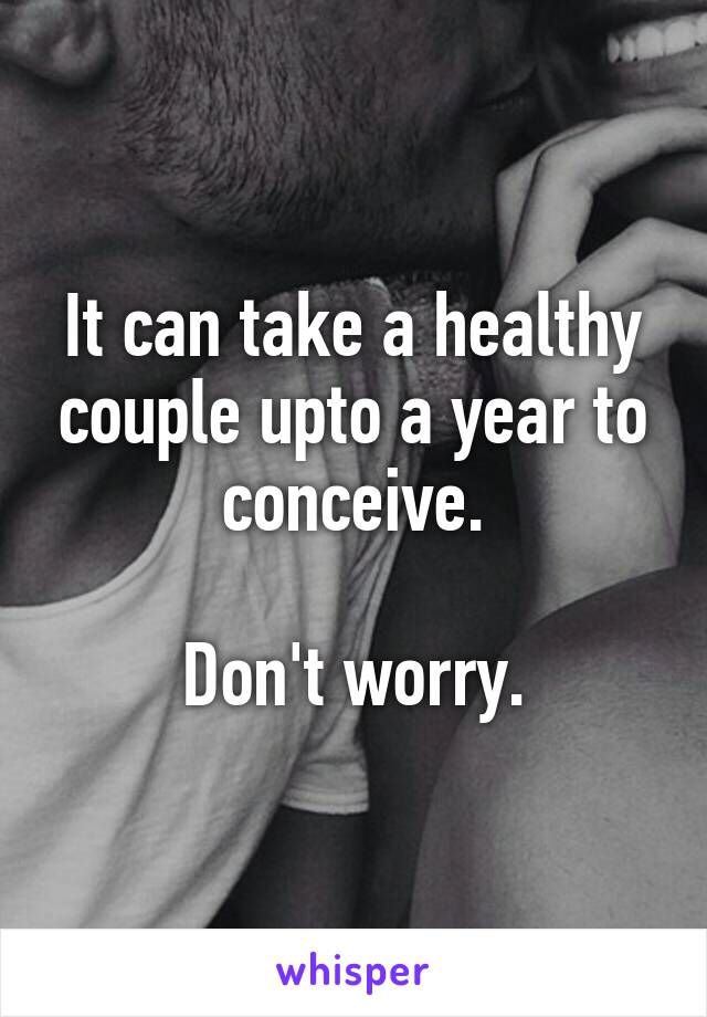 It can take a healthy couple upto a year to conceive.

Don't worry.