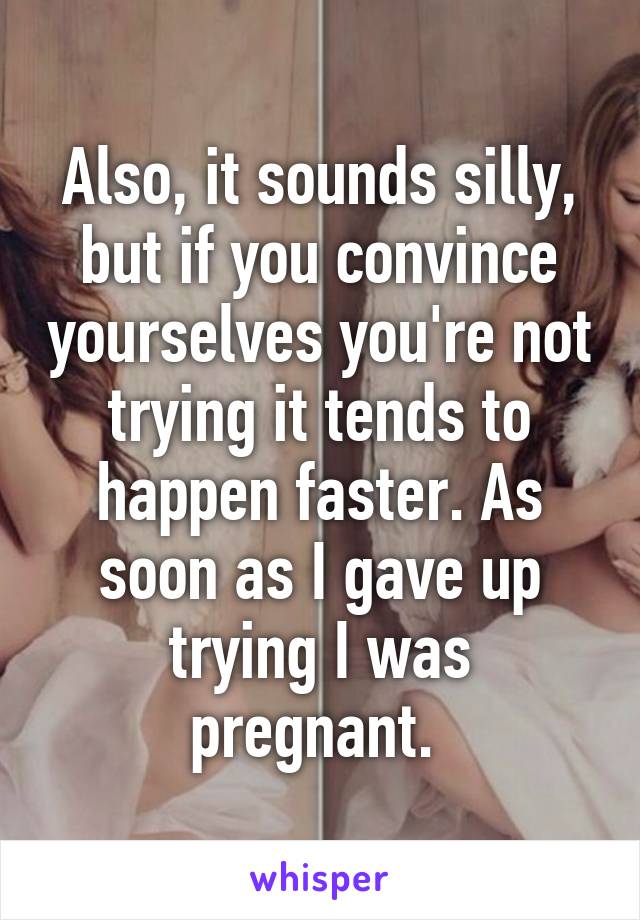 Also, it sounds silly, but if you convince yourselves you're not trying it tends to happen faster. As soon as I gave up trying I was pregnant. 