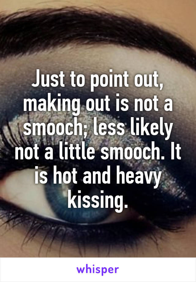 Just to point out, making out is not a smooch; less likely not a little smooch. It is hot and heavy kissing.