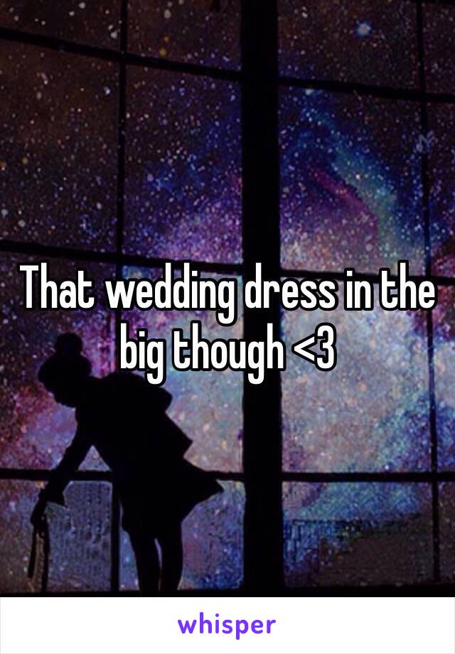 That wedding dress in the big though <3