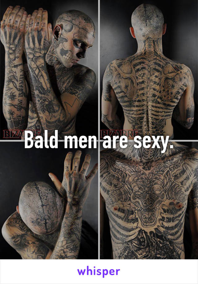 Bald men are sexy.
