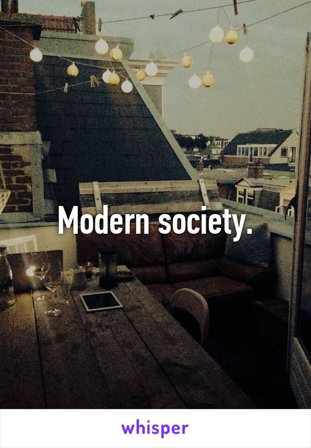 Modern society.