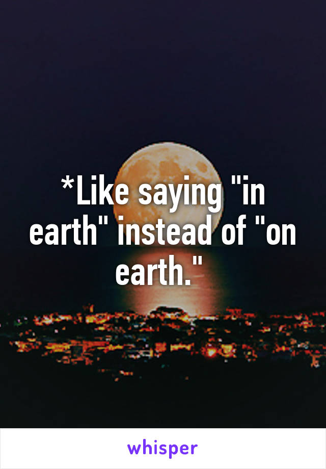 *Like saying "in earth" instead of "on earth." 