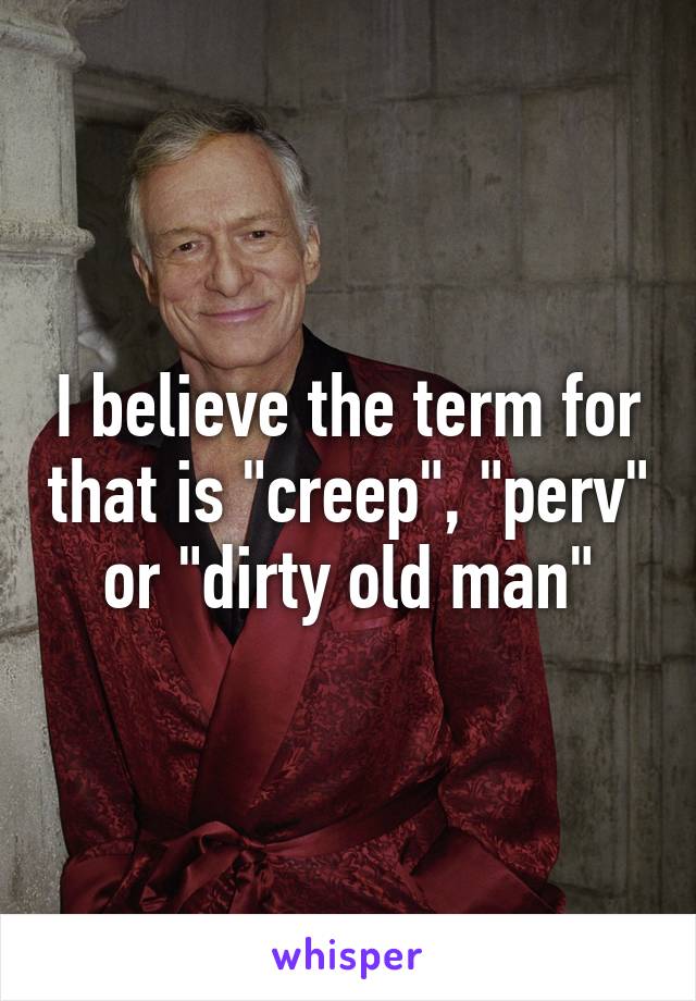 I believe the term for that is "creep", "perv" or "dirty old man"