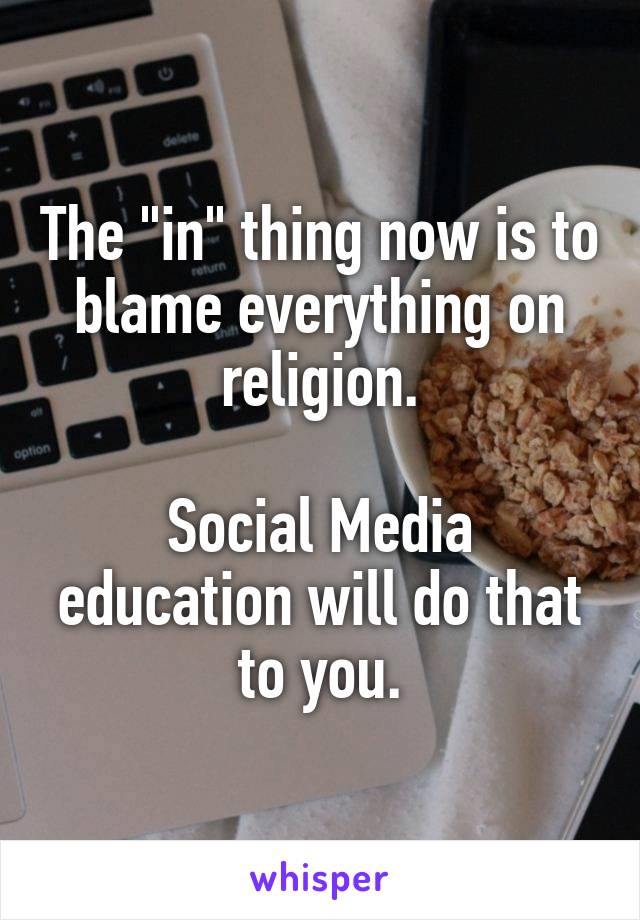 The "in" thing now is to blame everything on religion.

Social Media education will do that to you.