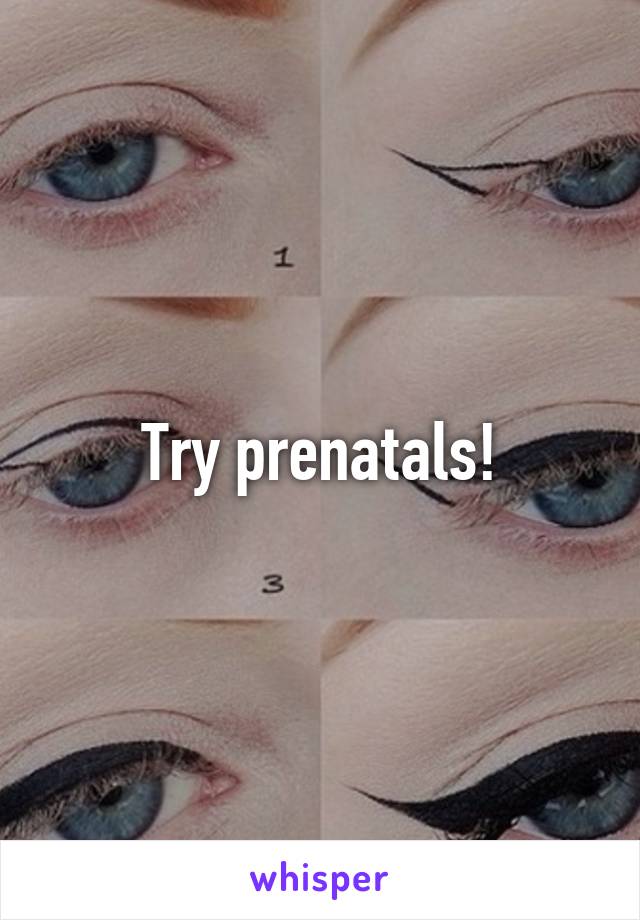 Try prenatals!