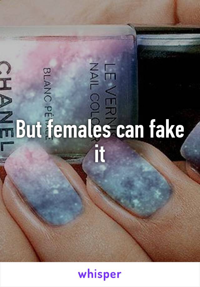 But females can fake it