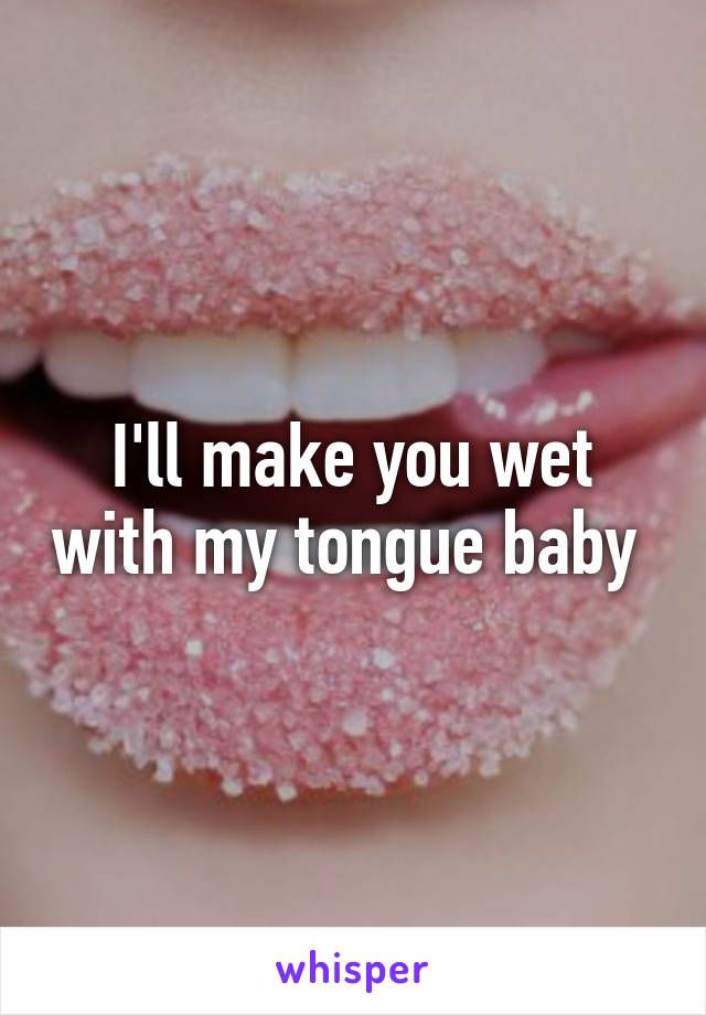 I'll make you wet with my tongue baby 