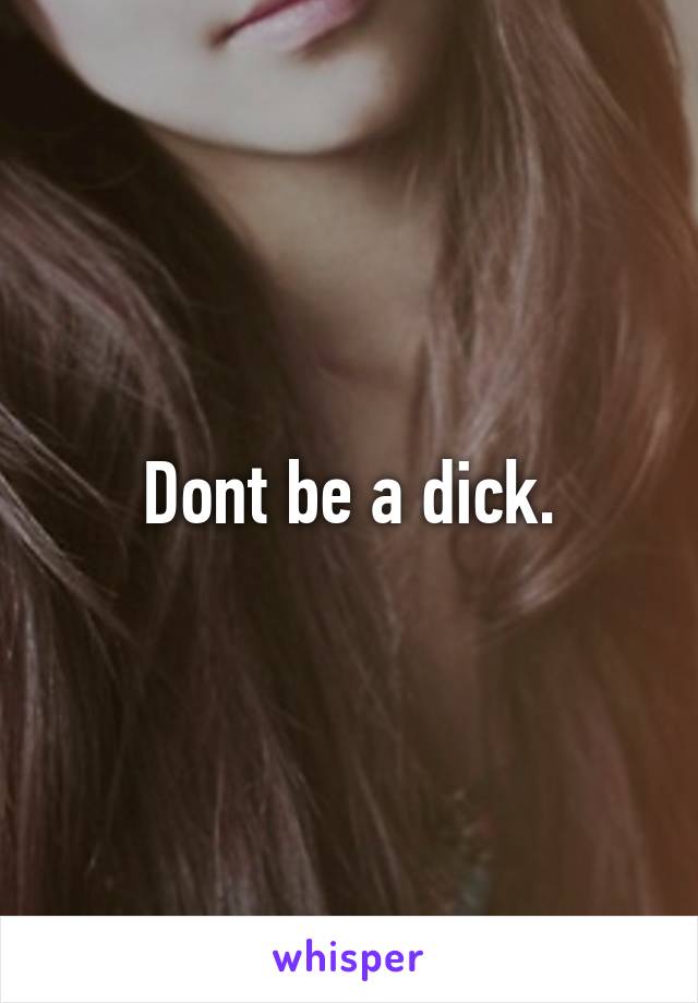 Dont be a dick.