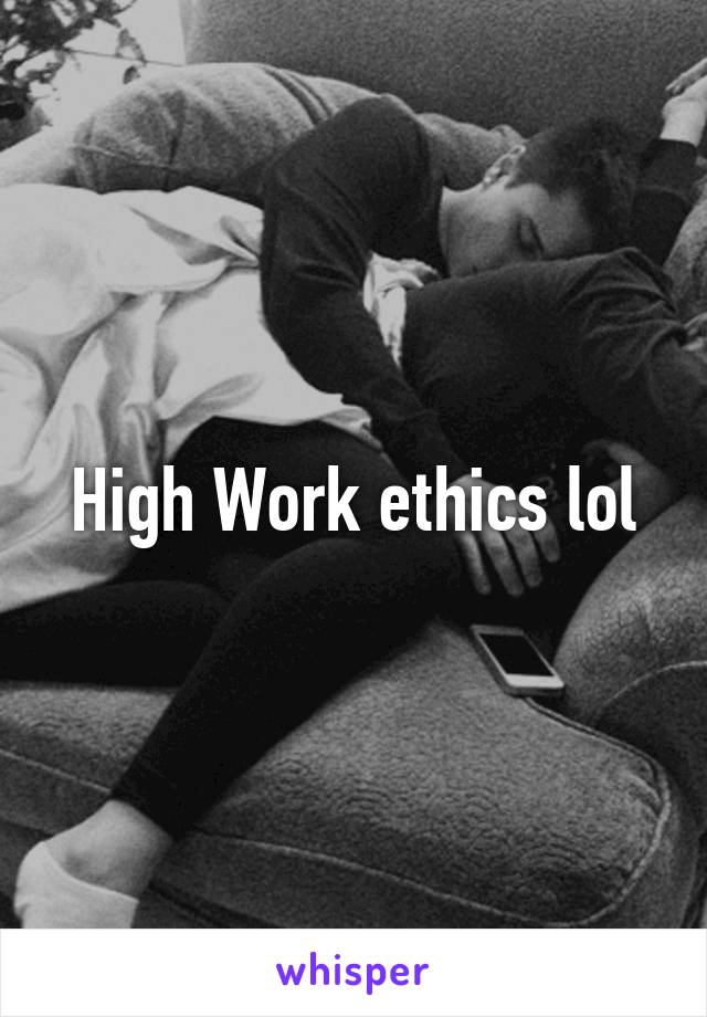 High Work ethics lol