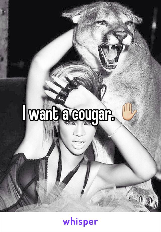 I want a cougar. ✋