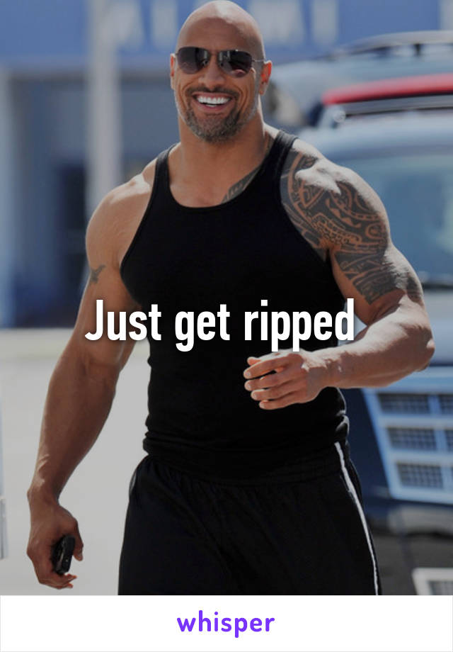 Just get ripped 