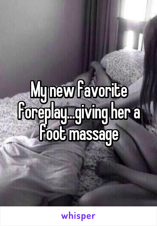 My new favorite foreplay...giving her a foot massage