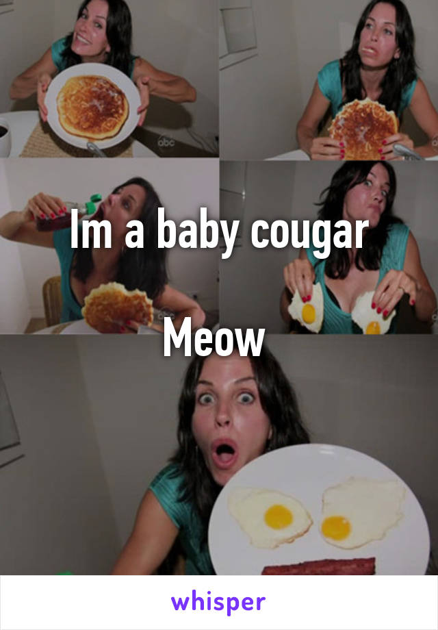 Im a baby cougar

Meow 
