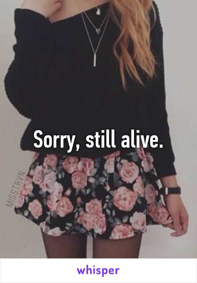 Sorry, still alive.